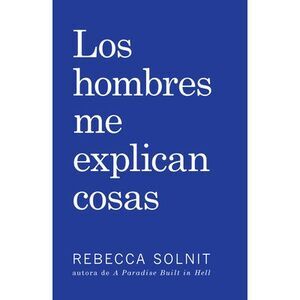 Los Hombres Me Explican Cosas -- Rebecca Solnit